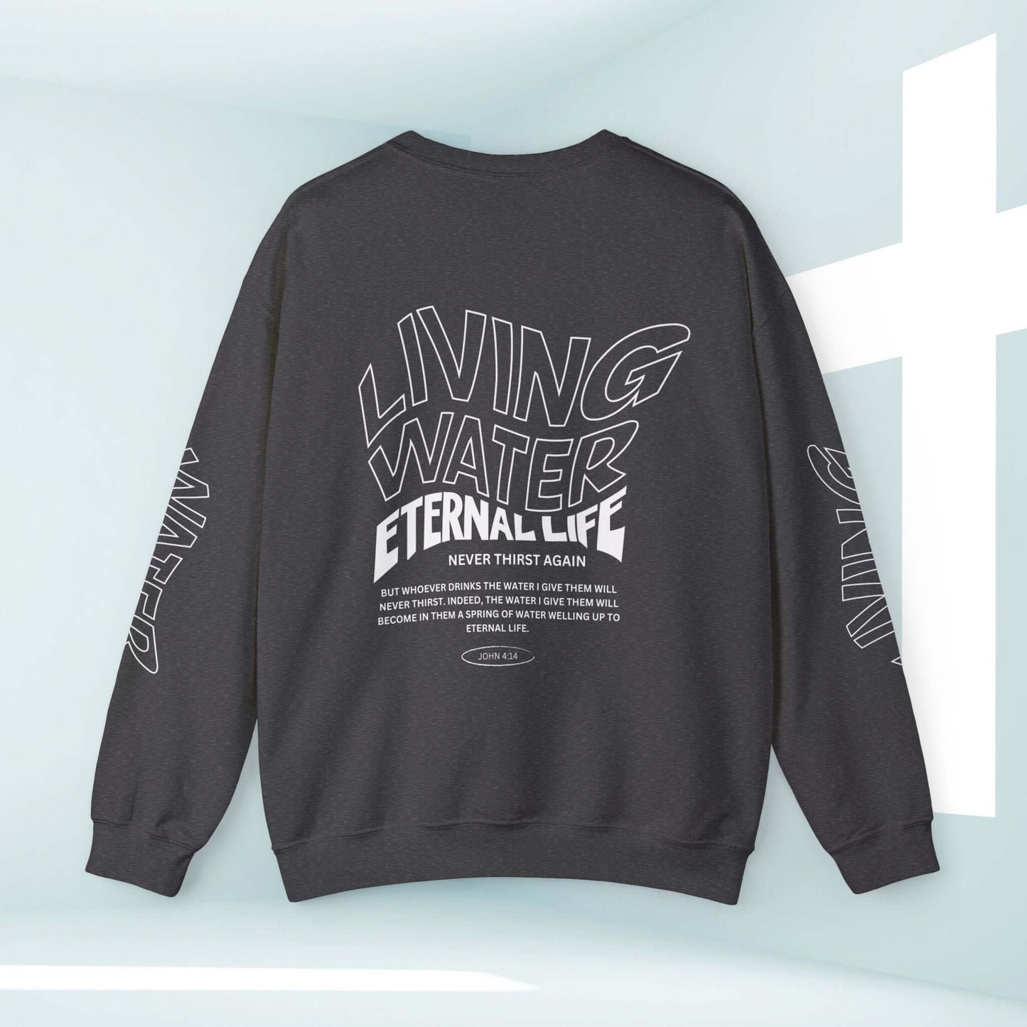 Living Water Eternal Life Christian sweatshirt with inspirational text on sleeves, front, and back. Perfect as a religious faith apparel gift.